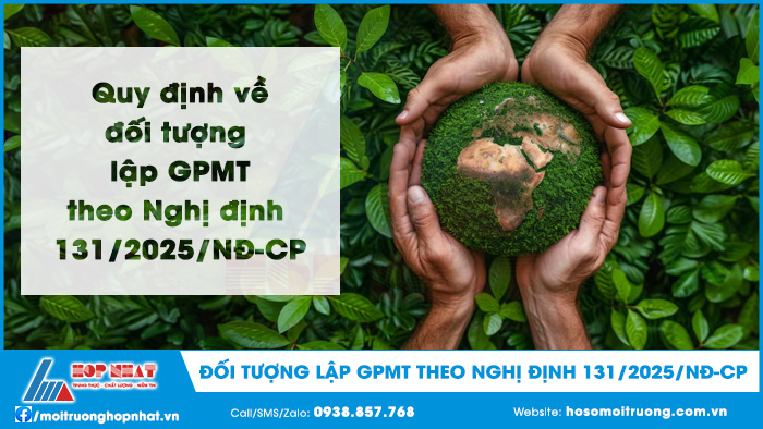Quy định về đối tượng lập GPMT theo Nghị định 131/2025/NĐ-CP